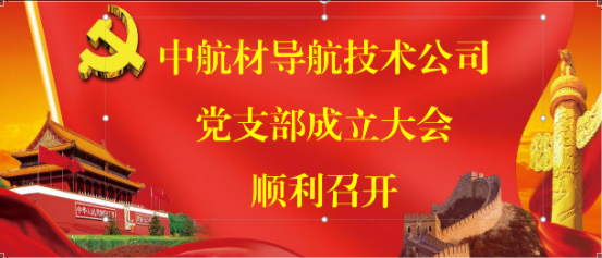 以黨建引領企業高質量建設—中導航公司黨支部成立大會順利召開